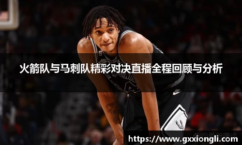 火箭队与马刺队精彩对决直播全程回顾与分析
