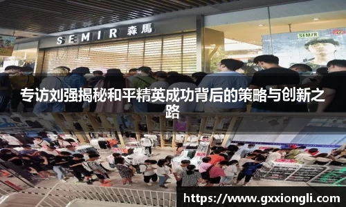专访刘强揭秘和平精英成功背后的策略与创新之路